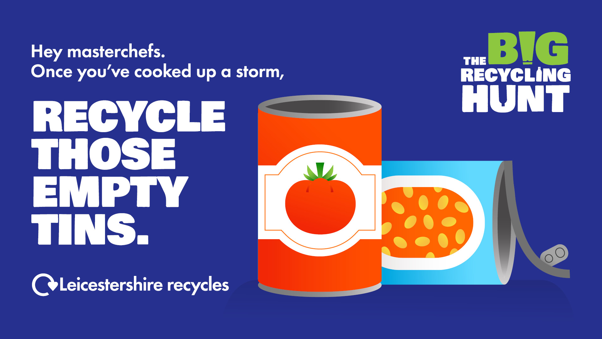 Image of an empty tin of tomatoes and an empty beans tin with the writing 'Hey masterchefs. Once you've cooked up a storm, recycle those empty tins. The big recycling hunt. Leicestershire recycles'