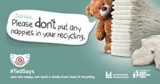 Speech bubble saying 'Ted says... please don't put any nappies in your recycling'. Image of a teddy bear and a pile of nappies. Includes a small image of a nappy with a 'do not recycle' across the front, along with the Leicestershire County Council logo and the Keep Britain Tidy logo